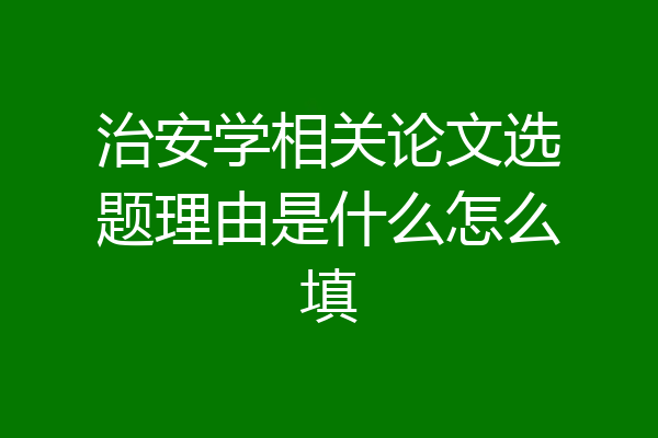 治安学相关论文选题理由是什么怎么填