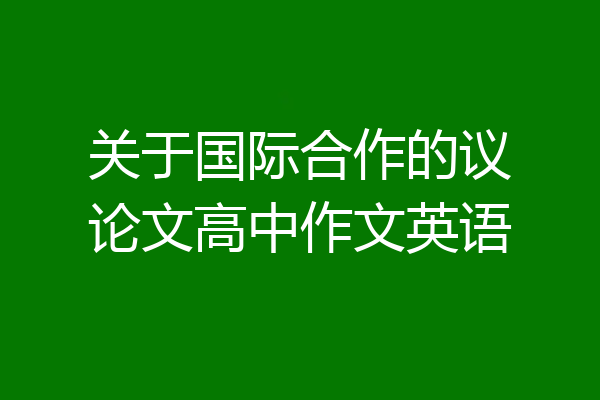 关于国际合作的议论文高中作文英语