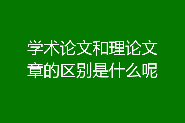 学术论文和理论文章的区别是什么呢