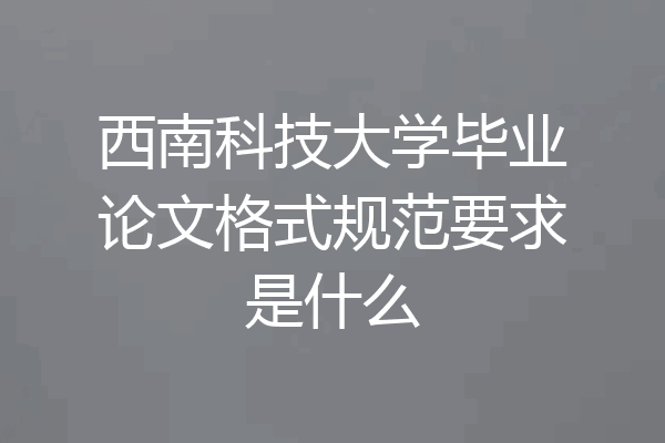 西南科技大学毕业论文格式规范要求是什么