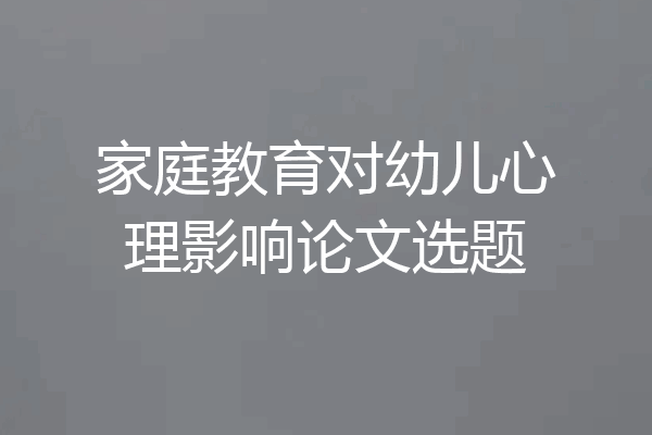 家庭教育对幼儿心理影响论文选题