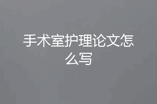 手术室护理论文怎么写