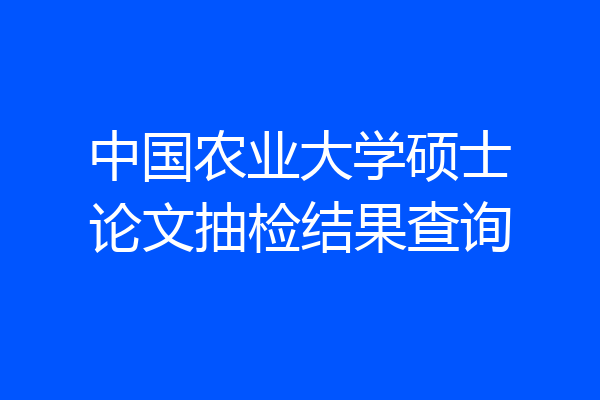 中国农业大学硕士论文抽检结果查询