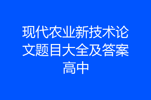 现代农业新技术论文题目大全及答案高中