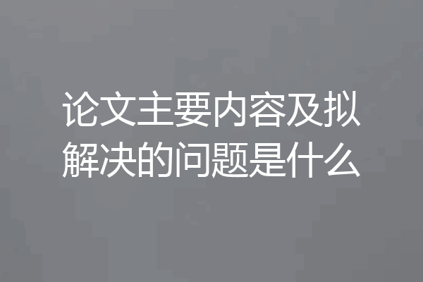 论文主要内容及拟解决的问题是什么