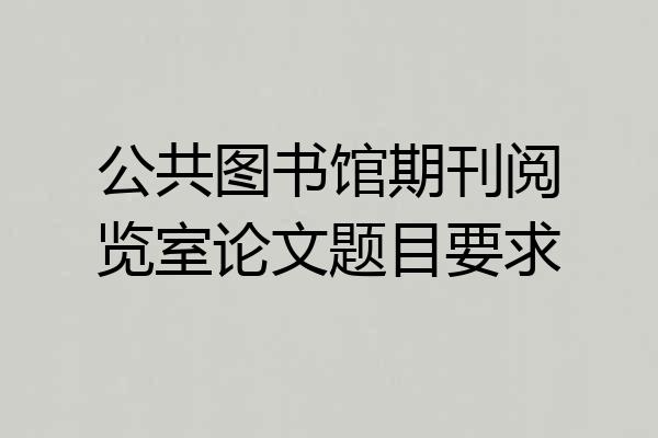 公共图书馆期刊阅览室论文题目要求