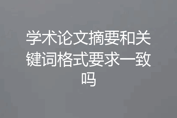 学术论文摘要和关键词格式要求一致吗