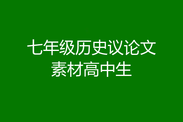 七年级历史议论文素材高中生