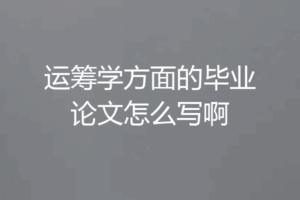 运筹学方面的毕业论文怎么写啊