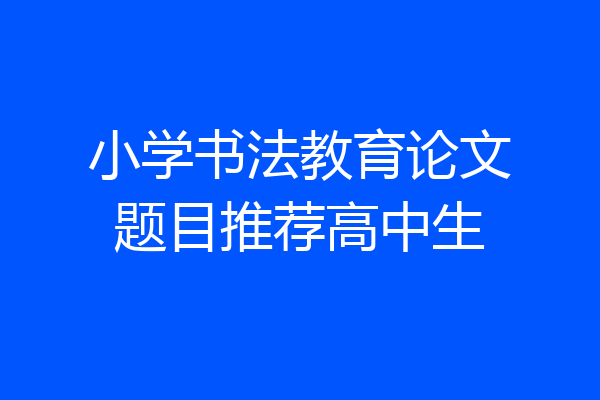 小学书法教育论文题目推荐高中生