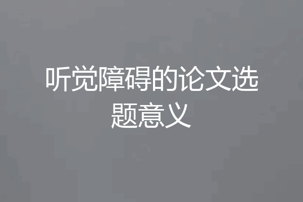 听觉障碍的论文选题意义