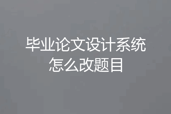 毕业论文设计系统怎么改题目