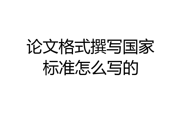 论文格式撰写国家标准怎么写的