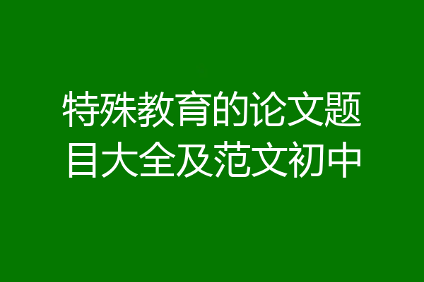 特殊教育的论文题目大全及范文初中