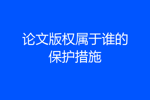 论文版权属于谁的保护措施