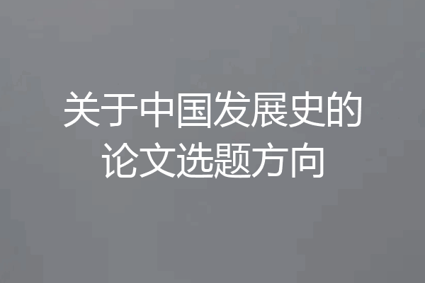 关于中国发展史的论文选题方向