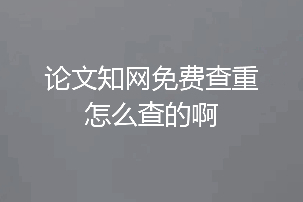 论文知网免费查重怎么查的啊