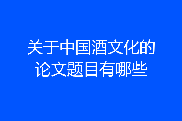 关于中国酒文化的论文题目有哪些