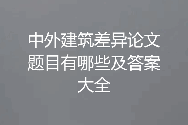 中外建筑差异论文题目有哪些及答案大全