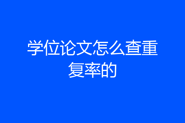 学位论文怎么查重复率的