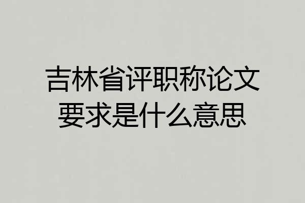 吉林省评职称论文要求是什么意思