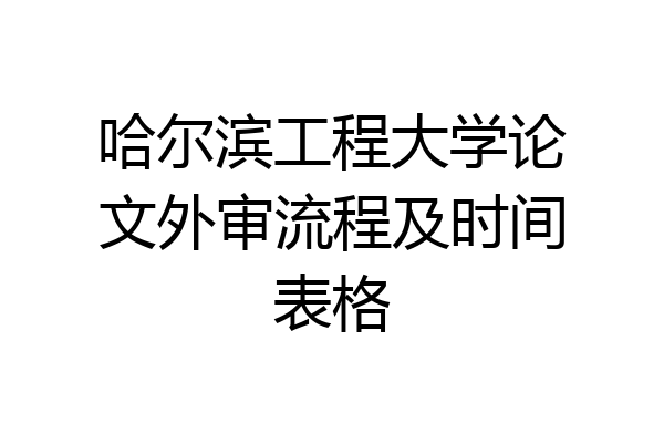 哈尔滨工程大学论文外审流程及时间表格