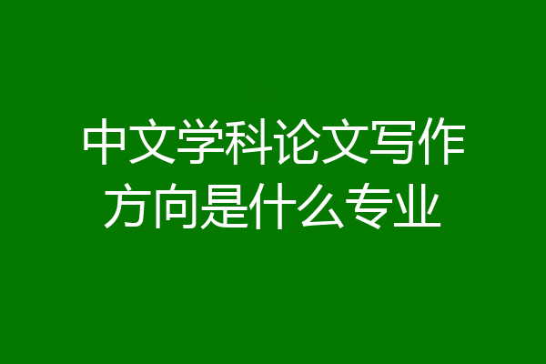 中文学科论文写作方向是什么专业