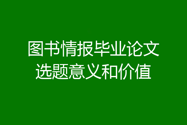 图书情报毕业论文选题意义和价值