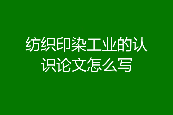 纺织印染工业的认识论文怎么写