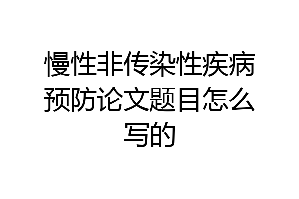 慢性非传染性疾病预防论文题目怎么写的