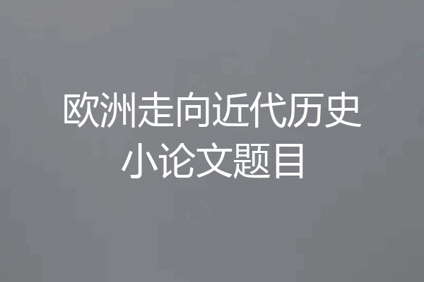 欧洲走向近代历史小论文题目