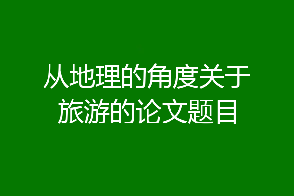 从地理的角度关于旅游的论文题目