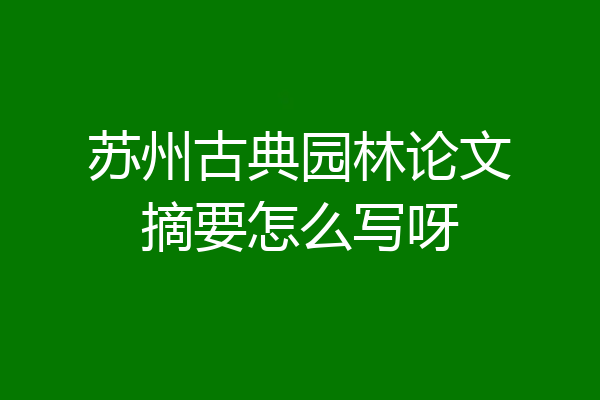 苏州古典园林论文摘要怎么写呀
