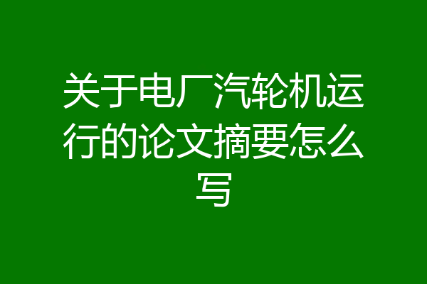 关于电厂汽轮机运行的论文摘要怎么写