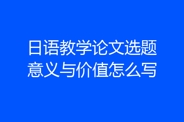 日语教学论文选题意义与价值怎么写