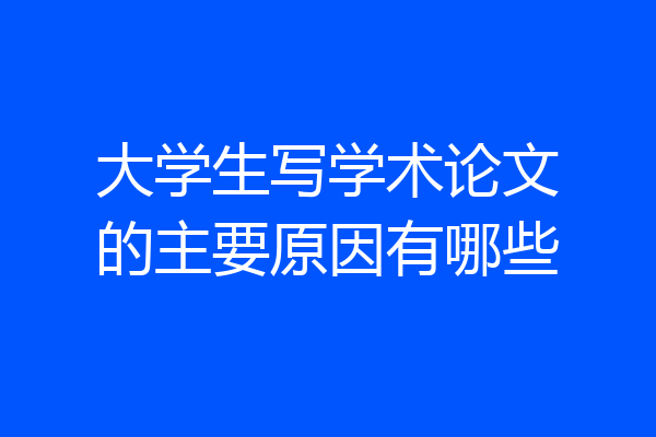 大学生写学术论文的主要原因有哪些