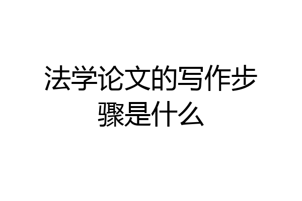 法学论文的写作步骤是什么
