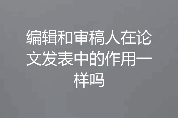 编辑和审稿人在论文发表中的作用一样吗