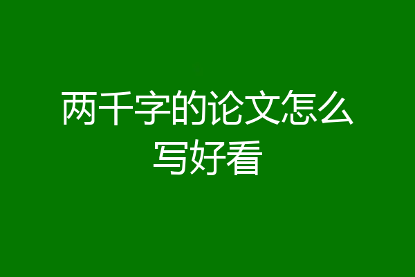 两千字的论文怎么写好看
