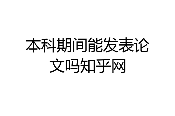 本科期间能发表论文吗知乎网