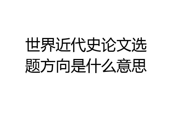 世界近代史论文选题方向是什么意思