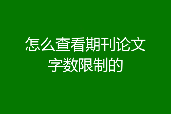 怎么查看期刊论文字数限制的