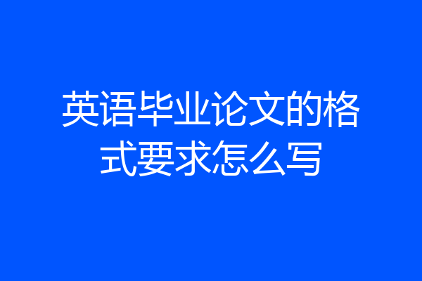 英语毕业论文的格式要求怎么写