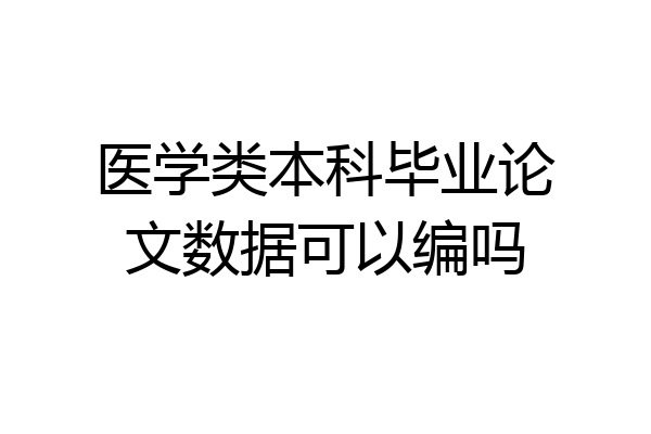 医学类本科毕业论文数据可以编吗