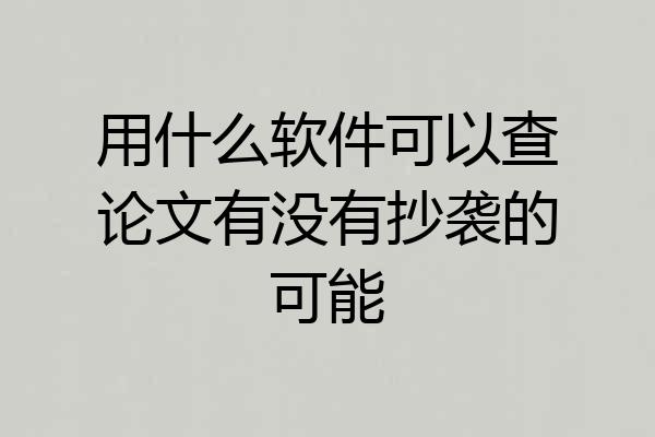 用什么软件可以查论文有没有抄袭的可能