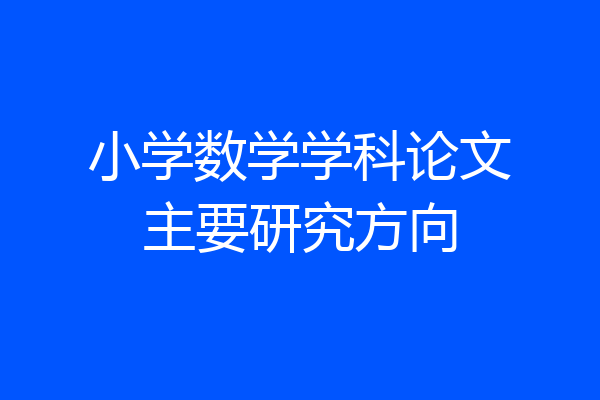 小学数学学科论文主要研究方向