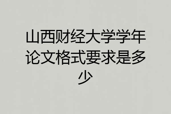 山西财经大学学年论文格式要求是多少