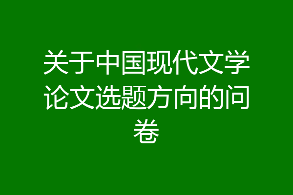 关于中国现代文学论文选题方向的问卷