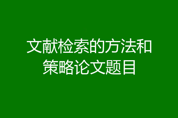 文献检索的方法和策略论文题目