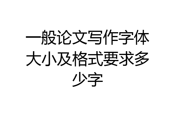 一般论文写作字体大小及格式要求多少字